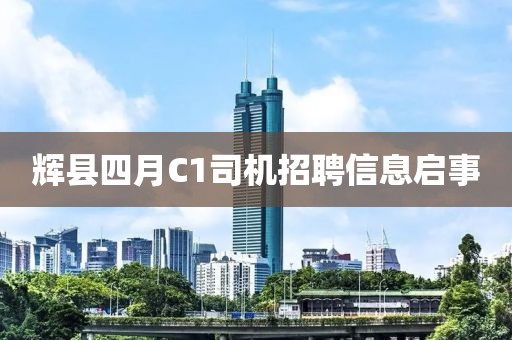 輝縣四月C1司機(jī)招聘信息啟事