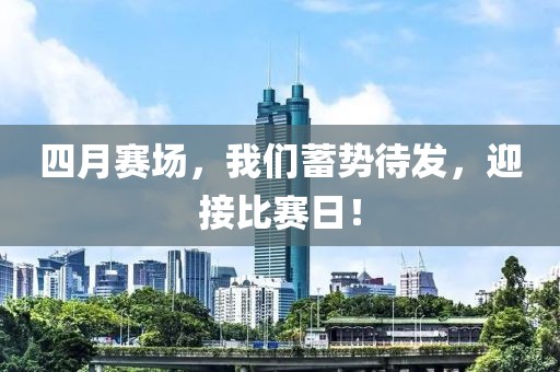 四月賽場(chǎng)，我們蓄勢(shì)待發(fā)，迎接比賽日！