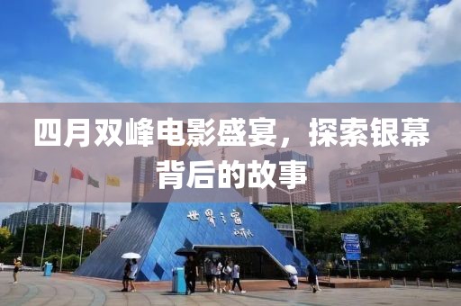 四月雙峰電影盛宴，探索銀幕背后的故事
