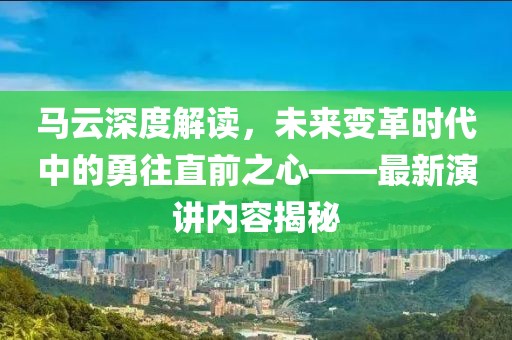 馬云深度解讀，未來變革時代中的勇往直前之心——最新演講內(nèi)容揭秘