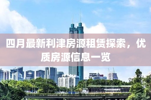 四月最新利津房源租賃探索，優(yōu)質(zhì)房源信息一覽