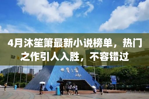 4月沐笙簫最新小說(shuō)榜單，熱門之作引人入勝，不容錯(cuò)過(guò)