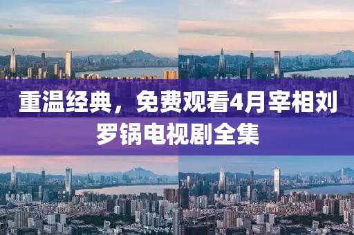 重溫經(jīng)典，免費觀看4月宰相劉羅鍋電視劇全集