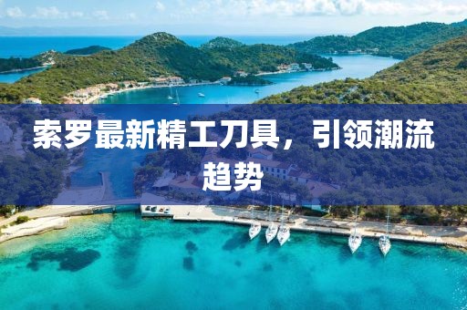 索羅最新精工刀具，引領(lǐng)潮流趨勢