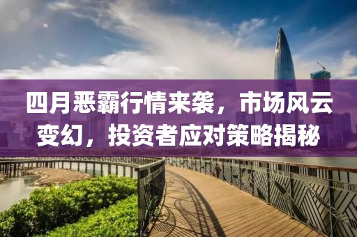 四月惡霸行情來襲，市場風(fēng)云變幻，投資者應(yīng)對策略揭秘