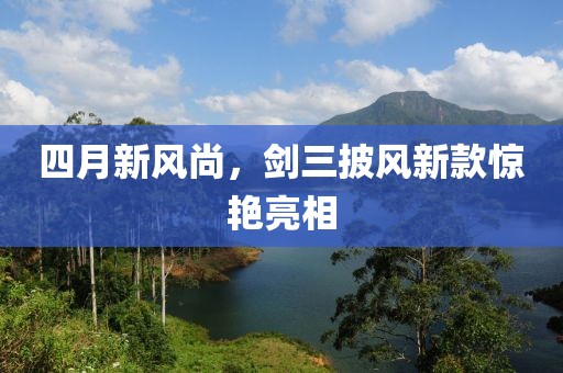 四月新風尚，劍三披風新款驚艷亮相