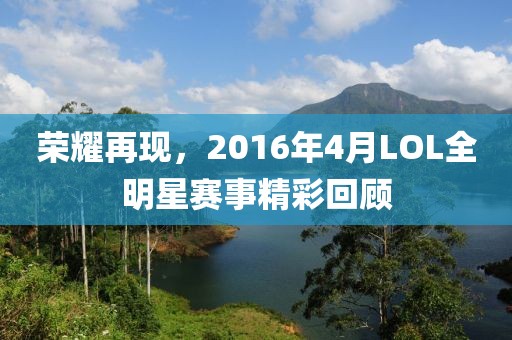 榮耀再現(xiàn)，2016年4月LOL全明星賽事精彩回顧