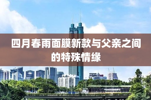 四月春雨面膜新款與父親之間的特殊情緣