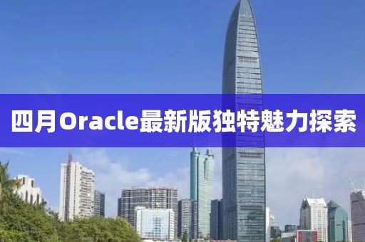 四月Oracle最新版獨(dú)特魅力探索