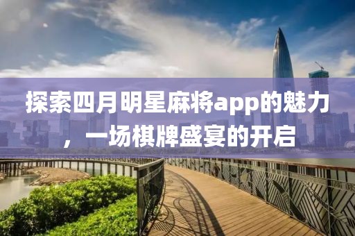 探索四月明星麻將app的魅力，一場棋牌盛宴的開啟