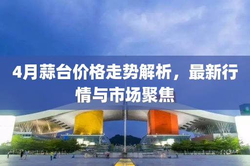 4月蒜臺(tái)價(jià)格走勢解析，最新行情與市場聚焦