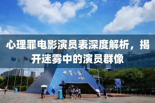 心理罪電影演員表深度解析，揭開迷霧中的演員群像