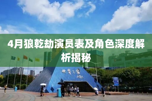 4月狼乾劫演員表及角色深度解析揭秘