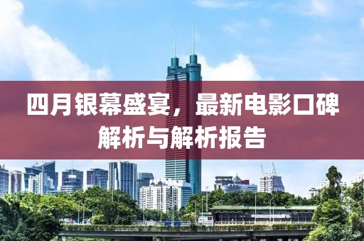 四月銀幕盛宴，最新電影口碑解析與解析報(bào)告