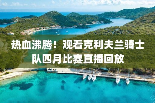 熱血沸騰！觀看克利夫蘭騎士隊(duì)四月比賽直播回放