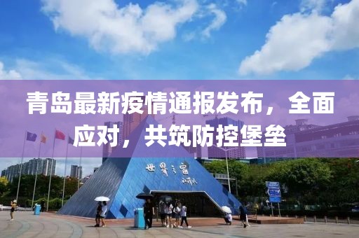 青島最新疫情通報(bào)發(fā)布，全面應(yīng)對，共筑防控堡壘