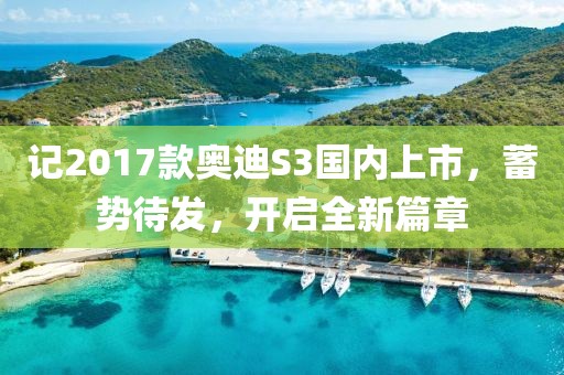 記2017款奧迪S3國內(nèi)上市，蓄勢待發(fā)，開啟全新篇章