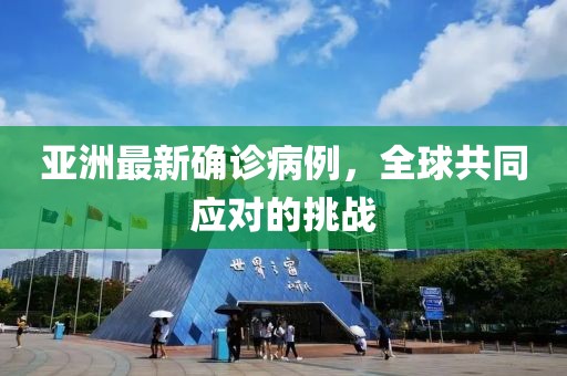 亞洲最新確診病例，全球共同應對的挑戰(zhàn)