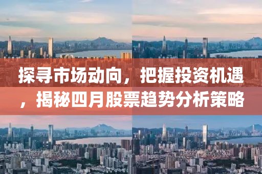 探尋市場(chǎng)動(dòng)向，把握投資機(jī)遇，揭秘四月股票趨勢(shì)分析策略