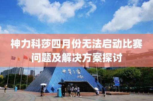 神力科莎四月份無法啟動比賽問題及解決方案探討
