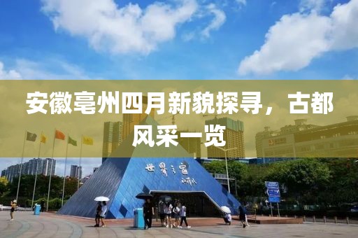 安徽亳州四月新貌探尋，古都風(fēng)采一覽