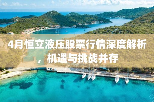 4月恒立液壓股票行情深度解析，機(jī)遇與挑戰(zhàn)并存