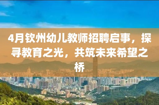 4月欽州幼兒教師招聘啟事，探尋教育之光，共筑未來希望之橋