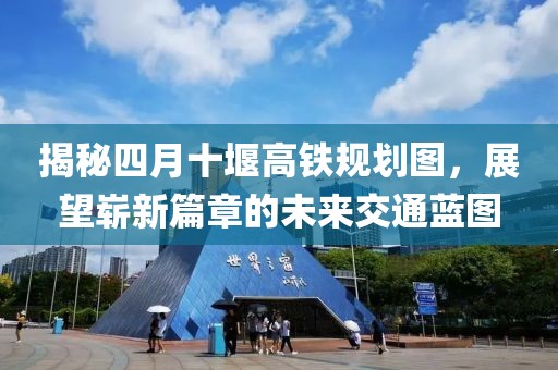 揭秘四月十堰高鐵規(guī)劃圖，展望嶄新篇章的未來交通藍圖