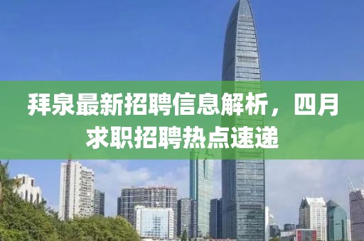 拜泉最新招聘信息解析，四月求職招聘熱點(diǎn)速遞