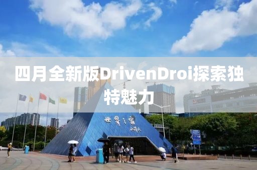 四月全新版DrivenDroi探索獨(dú)特魅力