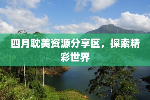 四月耽美資源分享區(qū)，探索精彩世界