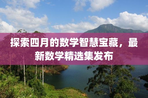 探索四月的數(shù)學(xué)智慧寶藏，最新數(shù)學(xué)精選集發(fā)布