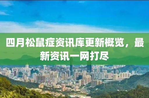 四月松鼠癥資訊庫(kù)更新概覽，最新資訊一網(wǎng)打盡