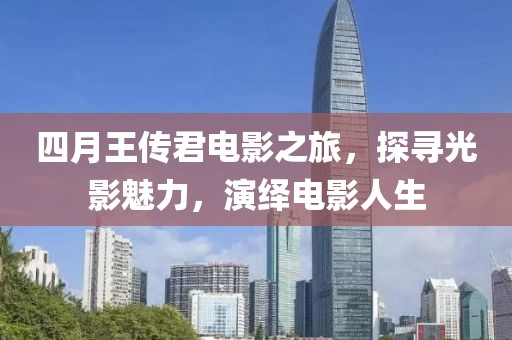 四月王傳君電影之旅，探尋光影魅力，演繹電影人生