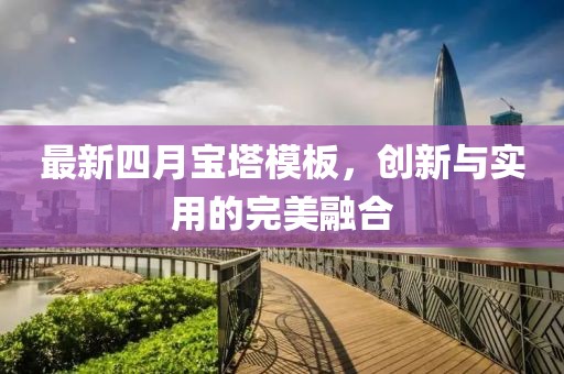 最新四月寶塔模板，創(chuàng)新與實用的完美融合