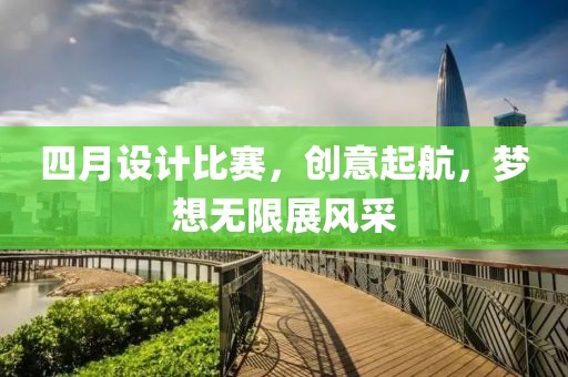 四月設(shè)計(jì)比賽，創(chuàng)意起航，夢(mèng)想無限展風(fēng)采