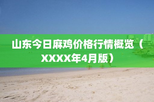 山東今日麻雞價格行情概覽（XXXX年4月版）