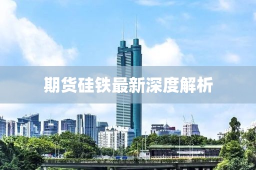 期貨硅鐵最新深度解析