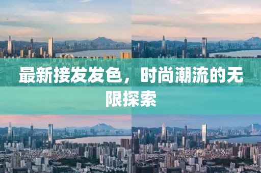 最新接發(fā)發(fā)色，時尚潮流的無限探索