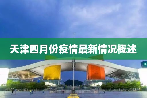 天津四月份疫情最新情況概述