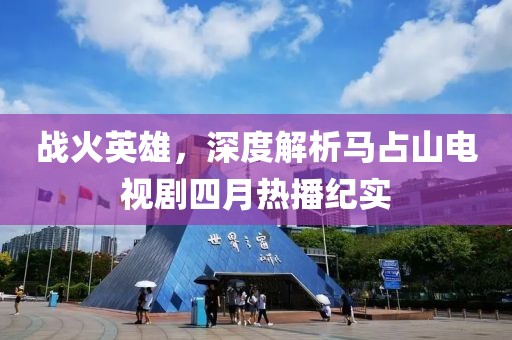 戰(zhàn)火英雄，深度解析馬占山電視劇四月熱播紀(jì)實(shí)