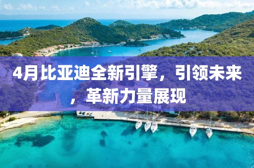 4月比亞迪全新引擎，引領(lǐng)未來，革新力量展現(xiàn)