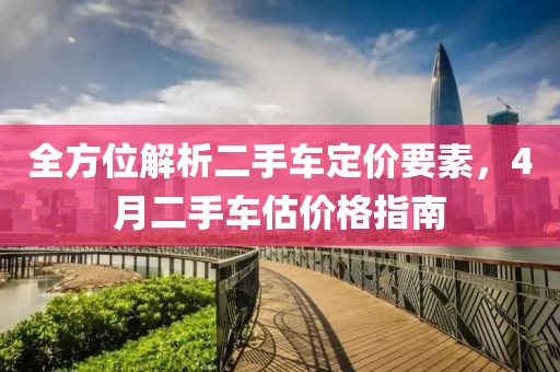 全方位解析二手車定價要素，4月二手車估價格指南