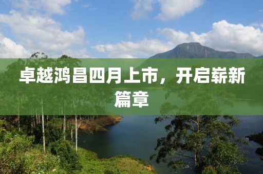 卓越鴻昌四月上市，開啟嶄新篇章