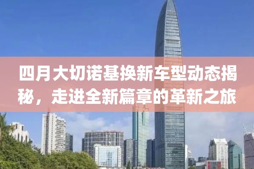 四月大切諾基換新車(chē)型動(dòng)態(tài)揭秘，走進(jìn)全新篇章的革新之旅