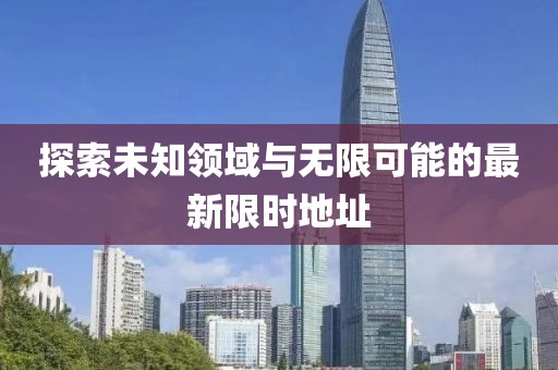 探索未知領(lǐng)域與無(wú)限可能的最新限時(shí)地址