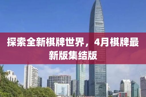 探索全新棋牌世界，4月棋牌最新版集結(jié)版