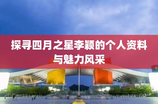 探尋四月之星李穎的個(gè)人資料與魅力風(fēng)采