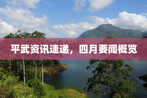 平武資訊速遞，四月要聞概覽