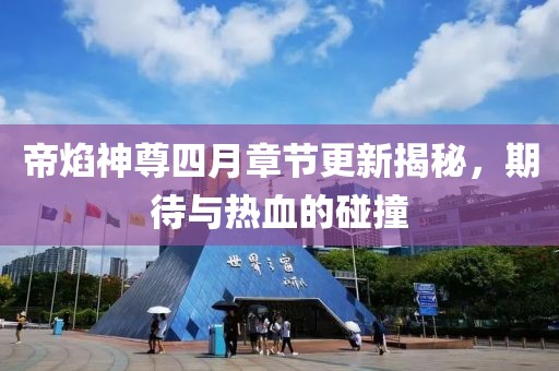 帝焰神尊四月章節(jié)更新揭秘，期待與熱血的碰撞